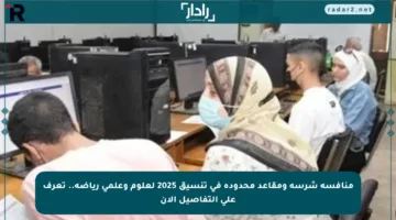 منافسة شرسة ومقاعد محدودة في تنسيق 2025 لعلوم وعلمي رياضة.. تعرف على التفاصيل الآن